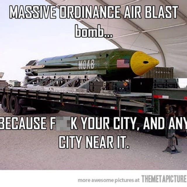 ... but the Mother Of All Bombs is the queen around here.