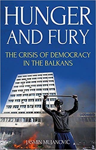 Jasmin Mujanovic's Hunger and Fury: The Crisis of Democracy in the Balkans