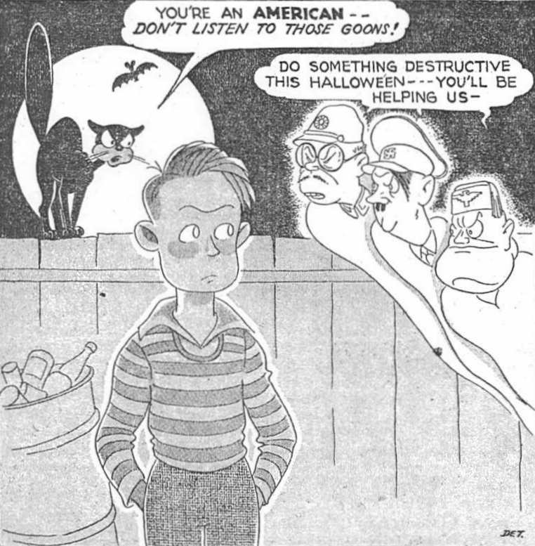 Halloween war cartoon published in the "San Diego Union," October 25, 1942. Ghosts of Emperor Hirohito of Japan, Adolph Hitler of Germany, and Benito Mussolini say in unison, "Do something destructive this Halloween - you'll be helping us -" to a teenaged boy in an alley. A black cat on the fence behind him says, "You're an AMERICAN - don't listen to those goons!"